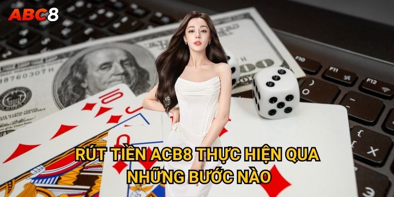 Rút tiền ACB8 thực hiện qua những bước nào?